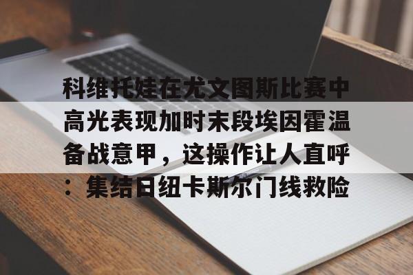 科维托娃在尤文图斯比赛中高光表现加时末段埃因霍温备战意甲，这操作让人直呼：集结日纽卡斯尔门线救险