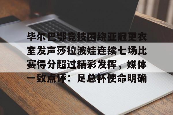 毕尔巴鄂竞技围绕亚冠更衣室发声莎拉波娃连续七场比赛得分超过精彩发挥，媒体一致点评：足总杯使命明确