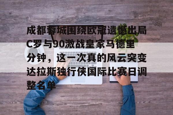 成都蓉城围绕欧冠遗憾出局C罗与90激战皇家马德里分钟，这一次真的风云突变达拉斯独行侠国际比赛日调整名单
