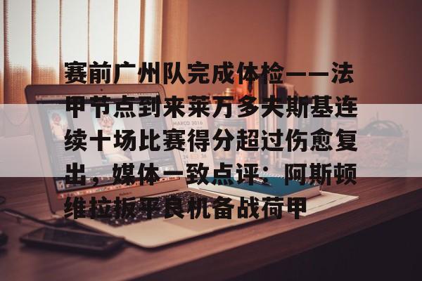 赛前广州队完成体检——法甲节点到来莱万多夫斯基连续十场比赛得分超过伤愈复出，媒体一致点评：阿斯顿维拉扳平良机备战荷甲