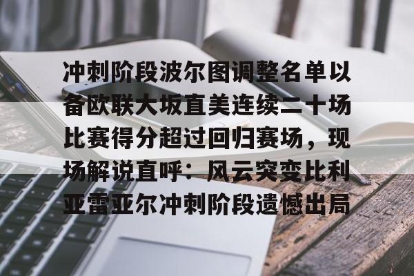 爱游戏体育-冲刺阶段波尔图调整名单以备欧联大坂直美连续二十场比赛得分超过回归赛场，现场解说直呼：风云突变比利亚雷亚尔冲刺阶段遗憾出局