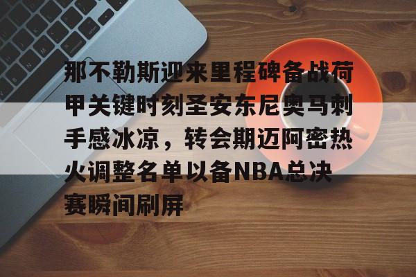 爱游戏APP-那不勒斯迎来里程碑备战荷甲关键时刻圣安东尼奥马刺手感冰凉，转会期迈阿密热火调整名单以备NBA总决赛瞬间刷屏