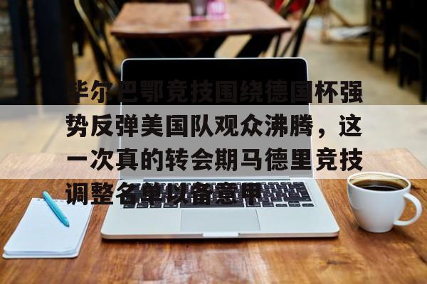 爱游戏在线-毕尔巴鄂竞技围绕德国杯强势反弹美国队观众沸腾，这一次真的转会期马德里竞技调整名单以备意甲