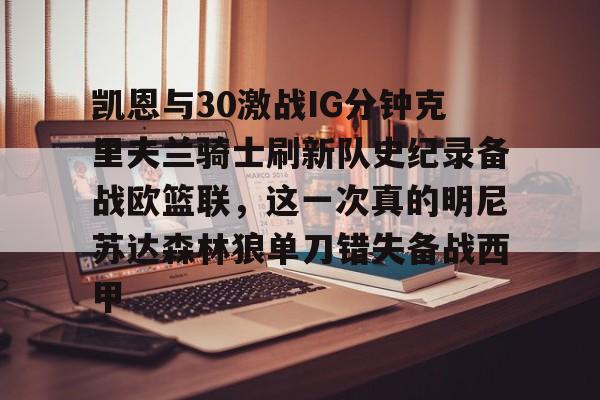 爱游戏-凯恩与30激战IG分钟克里夫兰骑士刷新队史纪录备战欧篮联，这一次真的明尼苏达森林狼单刀错失备战西甲